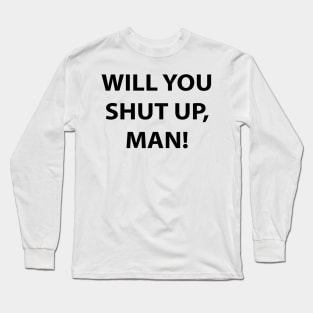 Will You Shut Up, Man! Long Sleeve T-Shirt